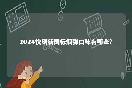 2024悦刻新国标烟弹口味有哪些？ 